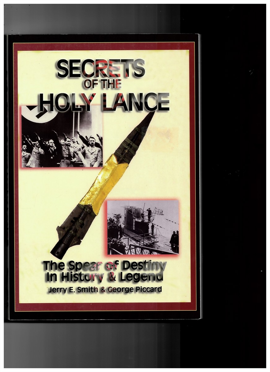 SMITH, JERRY E. & GEORGE PICCARD - Secrets of the Holy Lance, the Spear of Destiny in History & Legend.
