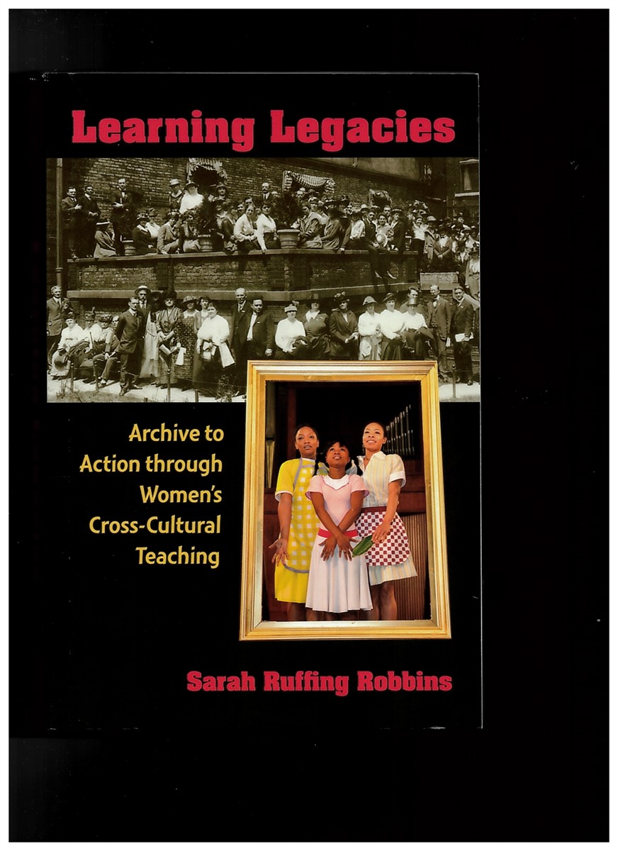 ROBBINS, SARAH RUFFING - Learning Legacies - Archive to Action Through Women's Cross-Cultural Teaching (New Public Scholarship)