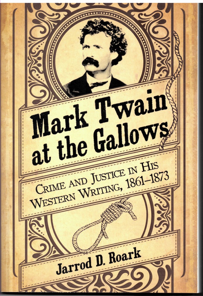 ROARK, JARROD D. - Mark Twain at the Gallows - Crime and Justice in His Western Writing, 1861-1873