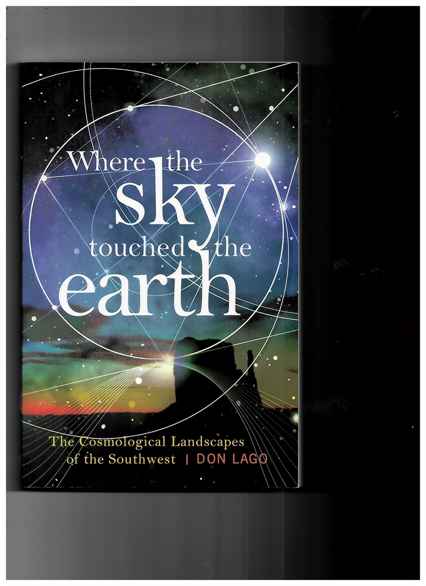 LAGO, DON - Where the Sky Touched the Earth. The Cosmological Landscapes of the Southwest