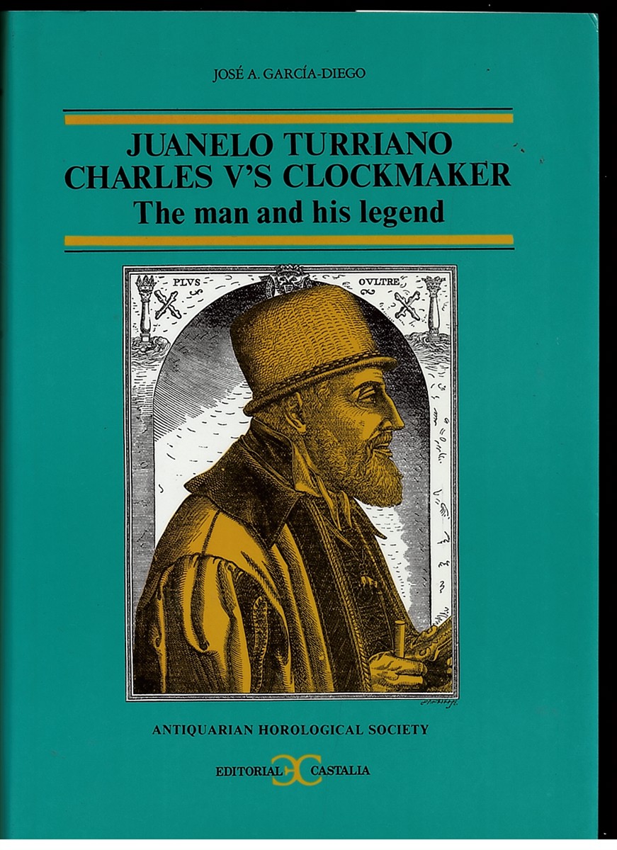 Juanelo Turriano: Charles V'S Clockmaker. the Man and His Legend. [Limited 1000 Print Run]