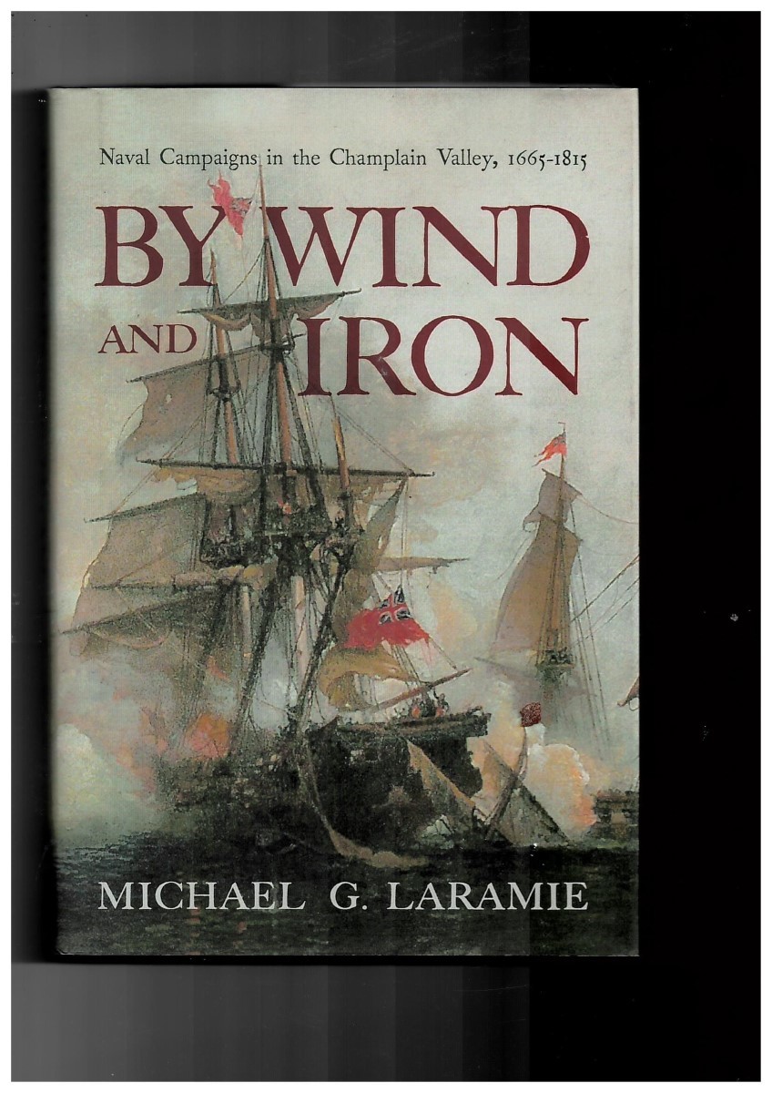 LARAMIE, MICHAEL G. - By Wind and Iron. Naval Campaigns in the Champlain Valley, 1665-1815