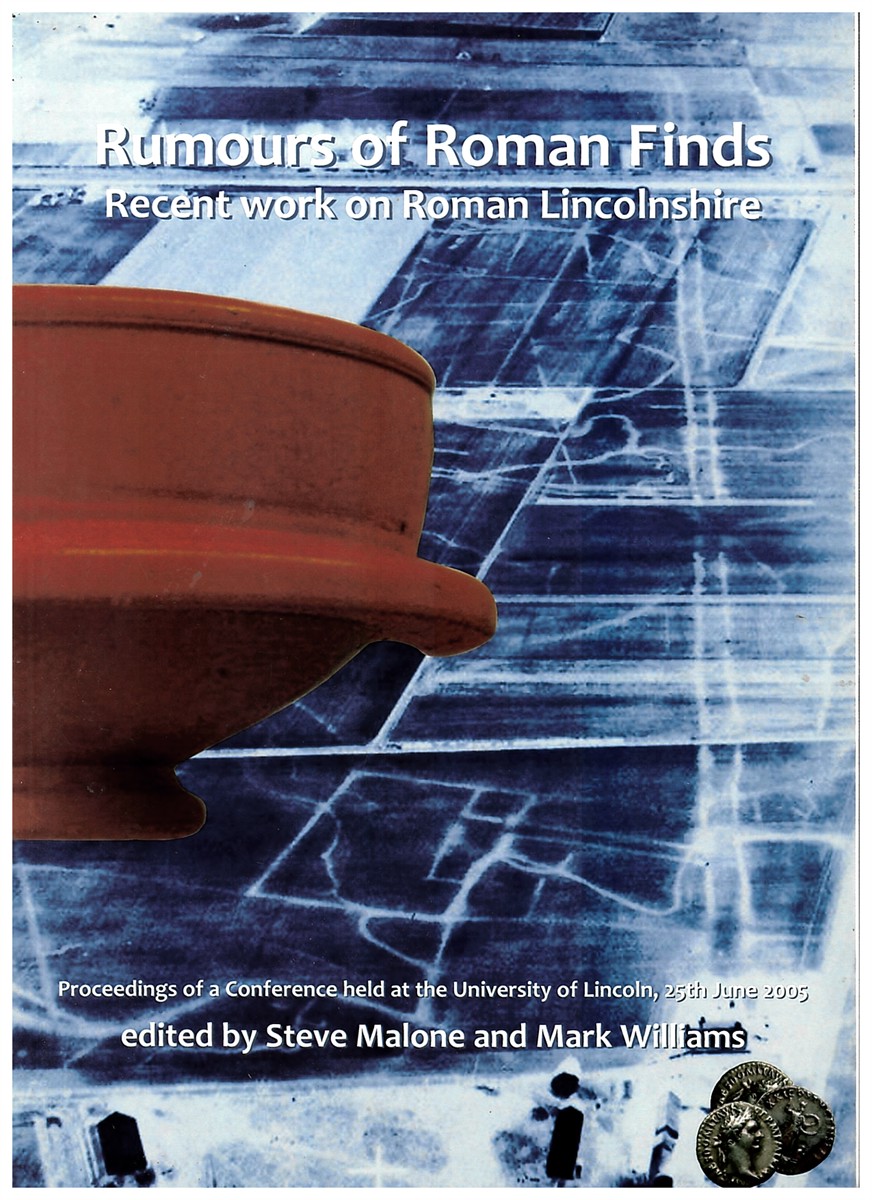 Rumours of Roman Finds. Recent Work on Roman Lincolnshire. Proceedings of a Conference Held At the University of Lincoln, 25th June 2005