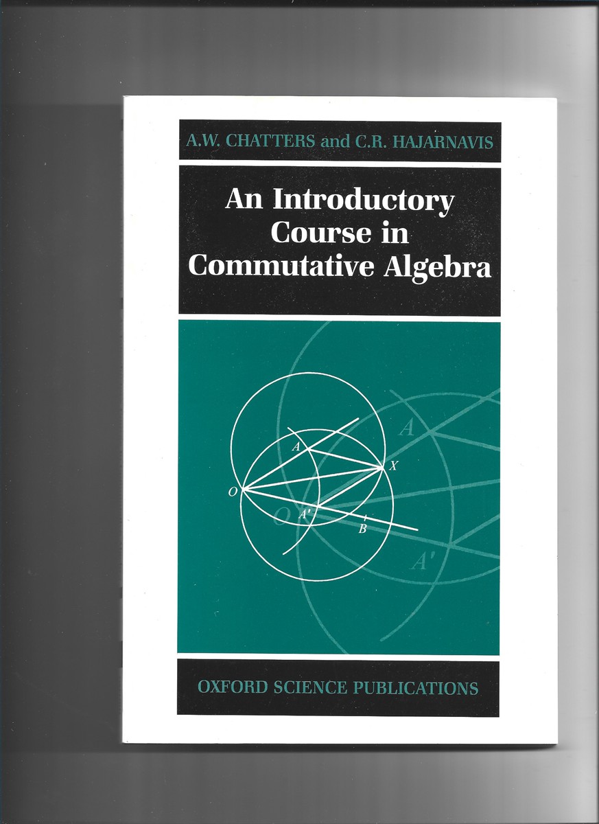 CHATTERS, A. W. & C. R. HAJARNAVIS - An Introductory Course in Commutative Algebra
