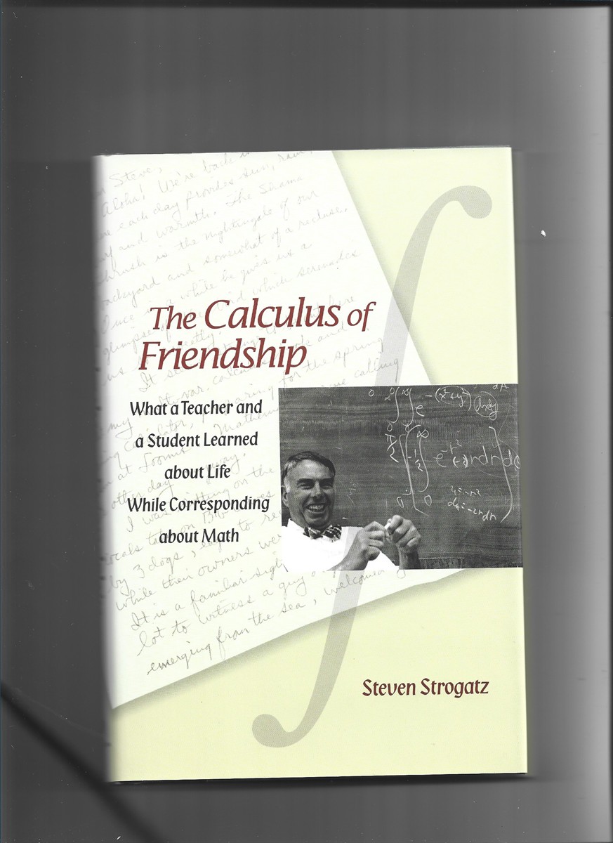STROGATZ, STEVEN - The Calculus of Friendship. What a Teacher and a Student Learned About Life While Corresponding About Math