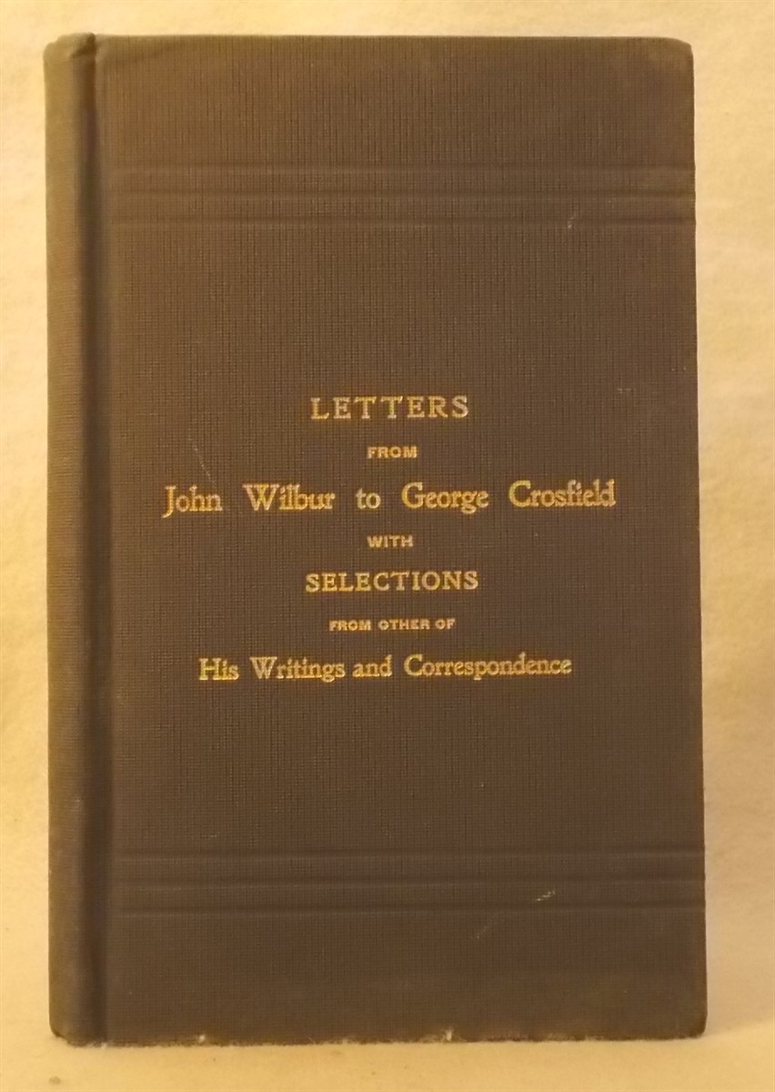 Republication of the Letters of John Wilbur to George Crosfield; Together with Some Selections from His Correspondence and Other Writings; with an Introductory Essay. by the Meeting for Sufferings of New England Yearly Meeting of Friends.