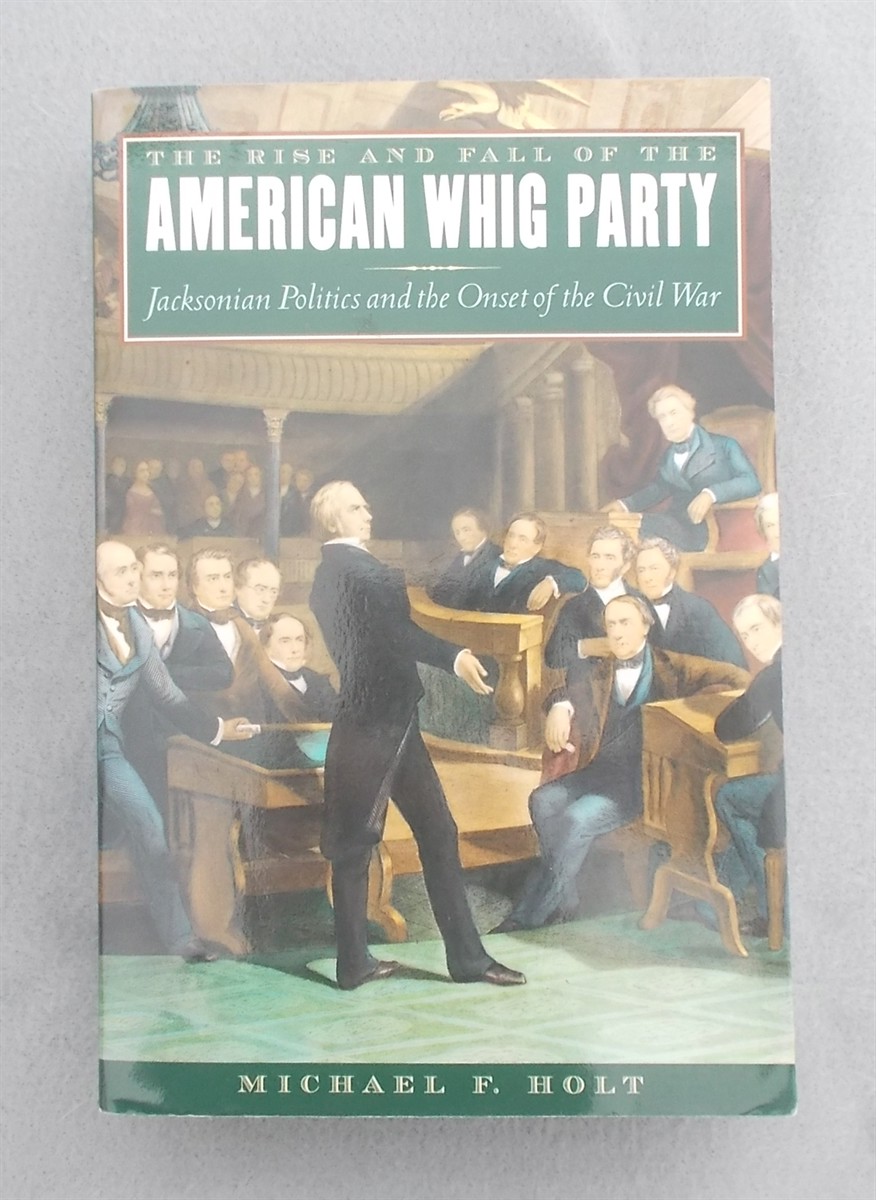 The Rise and Fall of the American Whig Party: Jacksonian Politics and the Onset of the Civil War