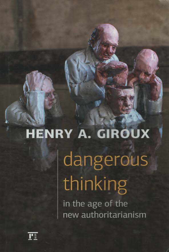 Giroux, Henry A. -  Dangerous Thinking in the Age of the New Authoritarianism.