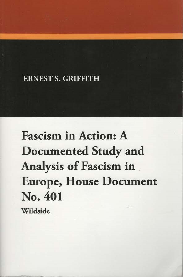 Griffith, Ernest S. -  Fascism in Action: A Documented Study and Analysis of Fascism in Europe, House Document No. 401.