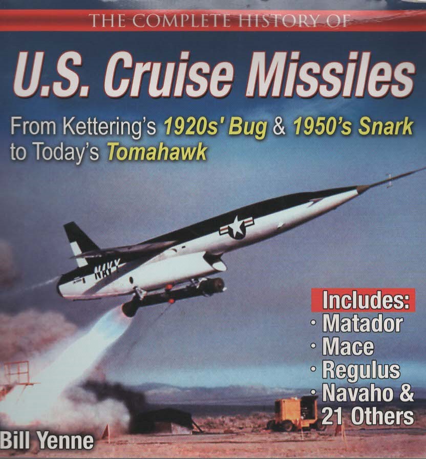 THE COMPLETE HISTORY OF U. S. CRUISE MISSILES From Kettering's 1920S' Bug & 1950'S Snark to Today's Tomahawk