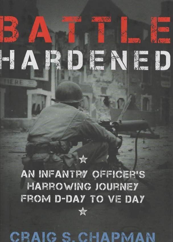 BATTLE HARDENED An Infantry Officer's Harrowing Journey from D-Day to V-E Day An Infantry Officer's Harrowing Journey from D-Day to V-E Day