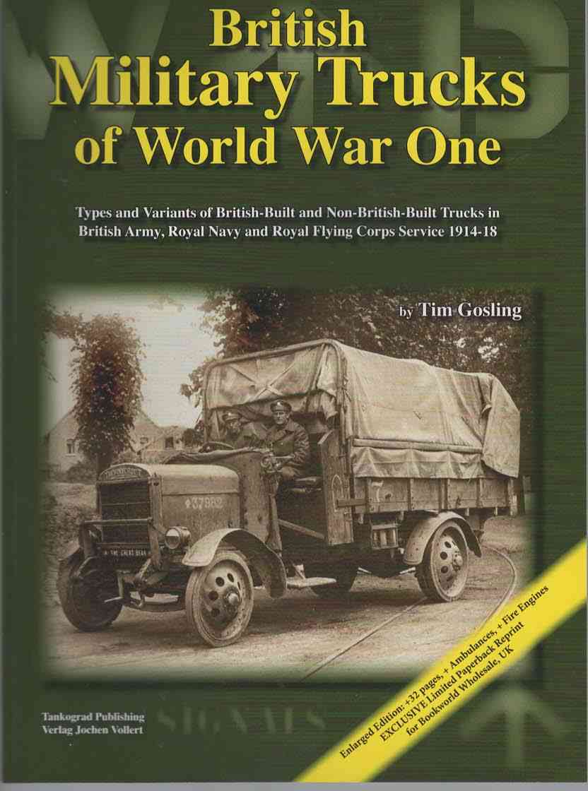 British Military Trucks Of World War One. Types and Variants of British-Built and Non-British-Built Trucks in British Army, Royal Navy and Royal Flying Corps Service 1914-18.