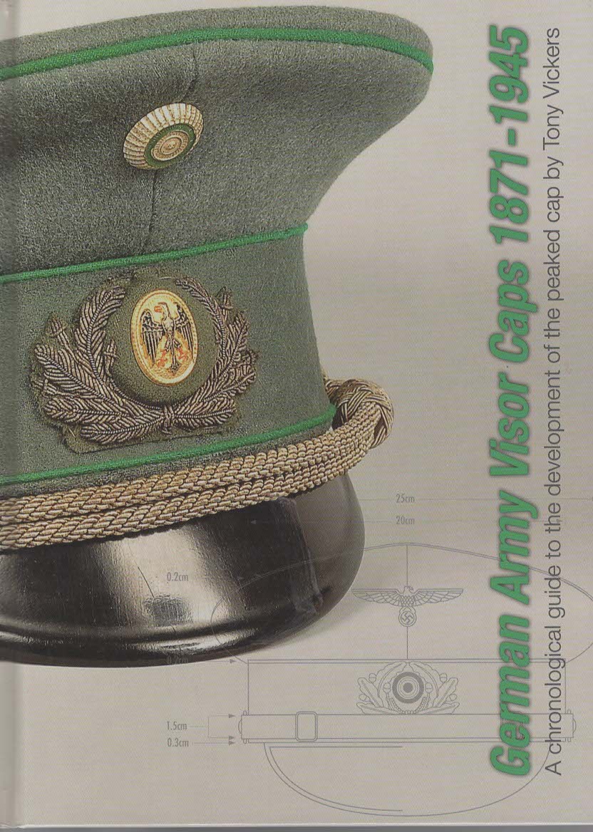 German Army Visor Caps 1871-1945. A Chronological Guide to the Development of the Peaked Cap.
