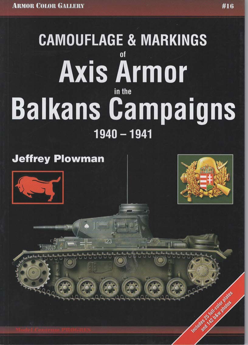 Camouflage & Markings Of Axis Armor In The Balkans Campaigns 1940-1942. (Armor Color Gallery #16)