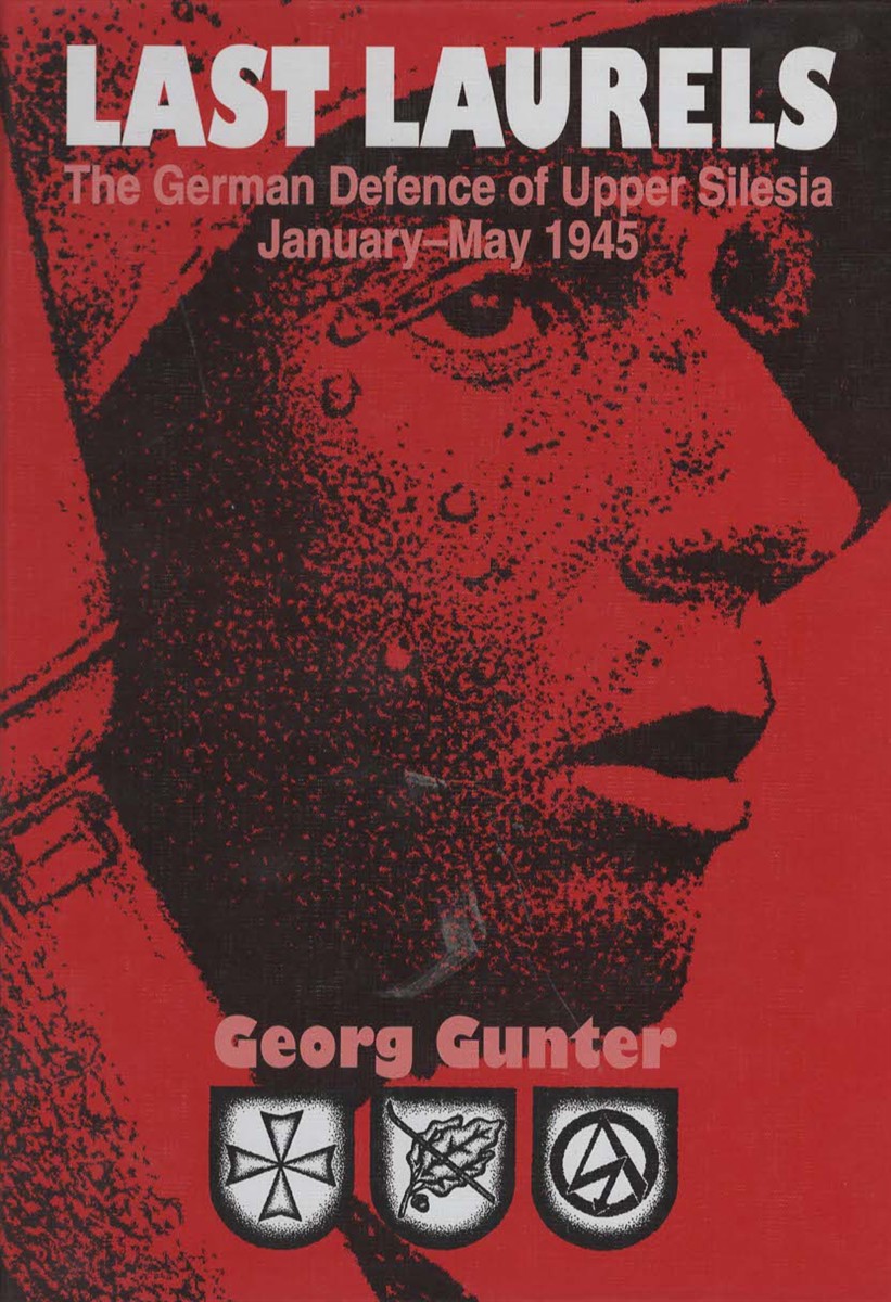 LAST LAURELS The German Defence of Upper Silesia, January-May 1945; The German Defence of Upper Silesia, January-May 1945