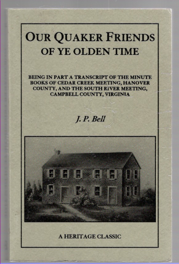 Our Quaker Friends Of Ye Olden Time Being in Part a Transcript of the Minute Books of Cedar Creek Meeting, Hanover County, and the South River Meeting, Campbell County, Virginia