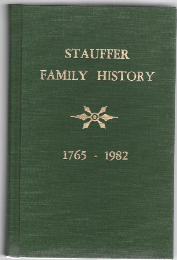Stauffer Geneaology of America And history of the descendants of Jacob Stauffer From the earliest available records to the present time: Stauffer Family History 1765-1982