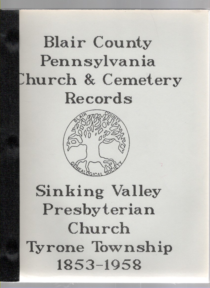 Sinking Valley Presbyterian Church Sinking Valley, Pa. from Church Records Books 1, 2, & 3 and Cemetery Records (The Blair County Genealogical Society Publication No. 37)