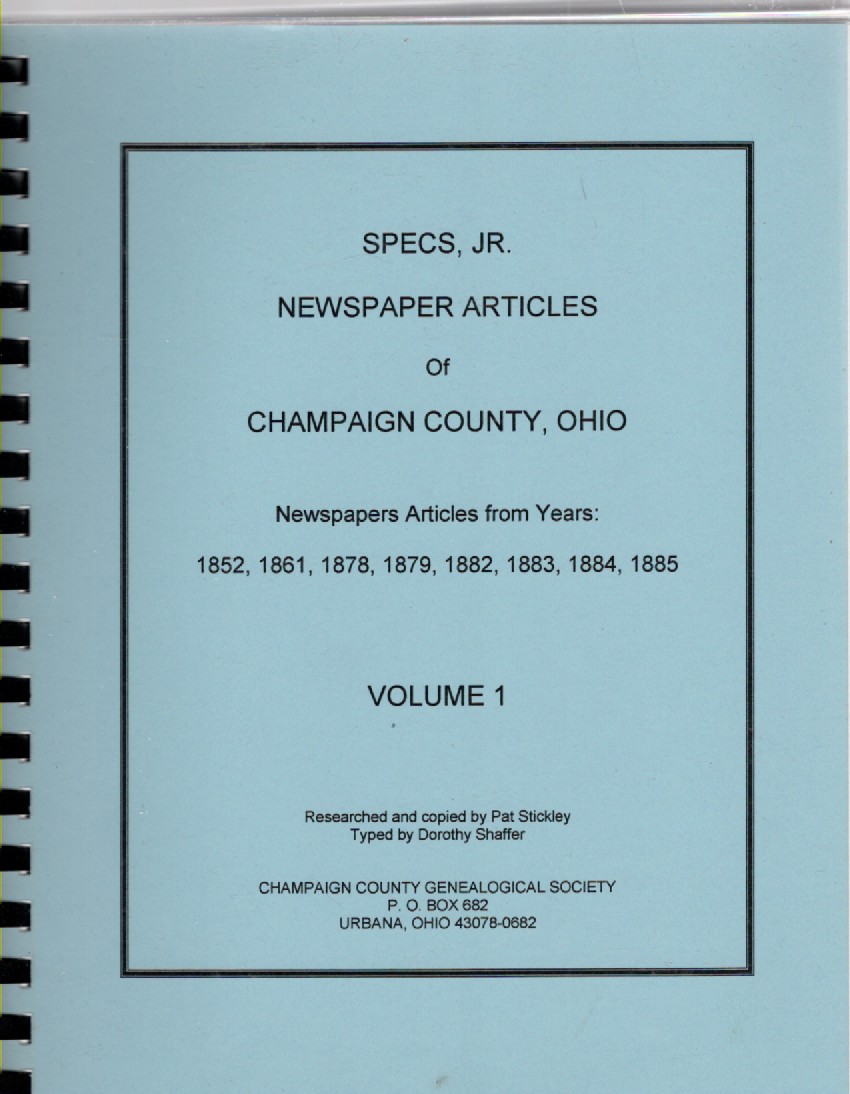 Specs, Jr. Newspaper Articles of Champaign County, Ohio Newspapers Articles from Years: 1852, 1861, 1878, 1879, 1882, 1883, 1884, 1885 Volume 1