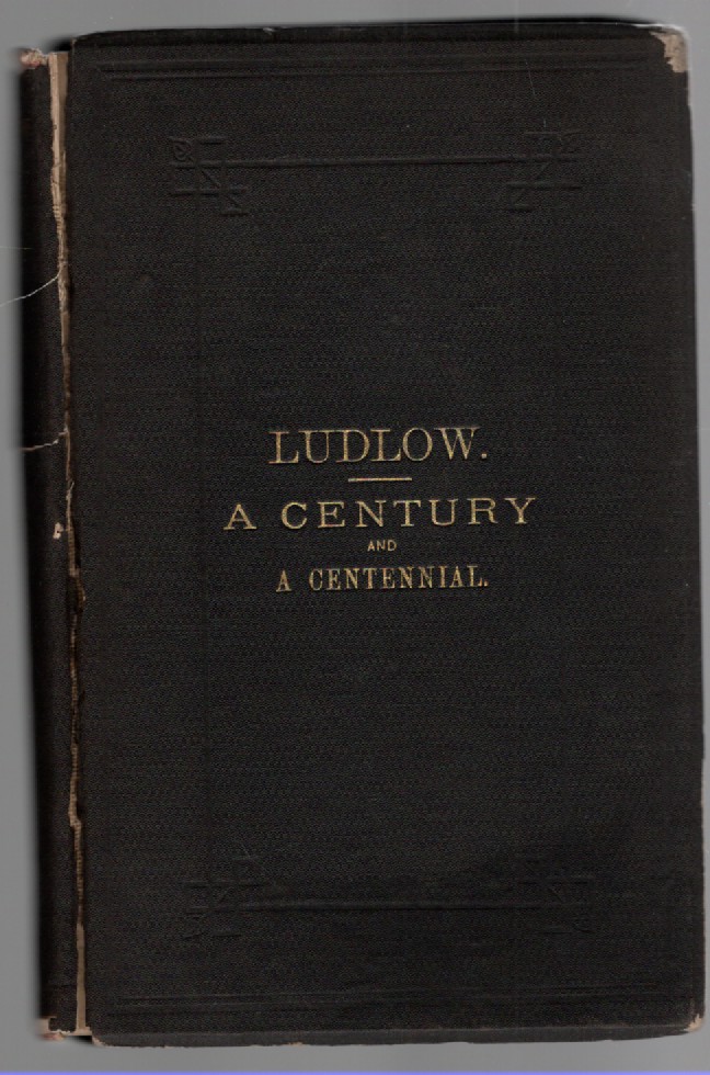 Ludlow: A Century and a Centennial, Comprising a Sketch of the History of the Town of Ludlow, Hampden County, Massachusetts, Together with an Account of the Celebration by the Town of Its Centennial Anniversary, June 17th, 1874