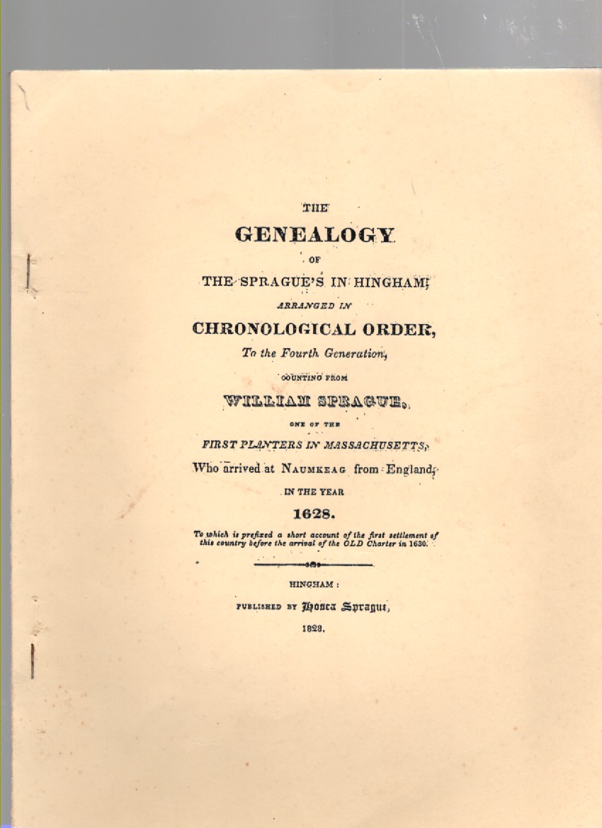 The Genealogy of the Sprague's in Hingham; Arranged in Chronological Order, To the Fourth Generations, Counting from William Sprague, One of the First Planters in Massachusetts Who arrived at Naumkeag from England, in the Year 1628