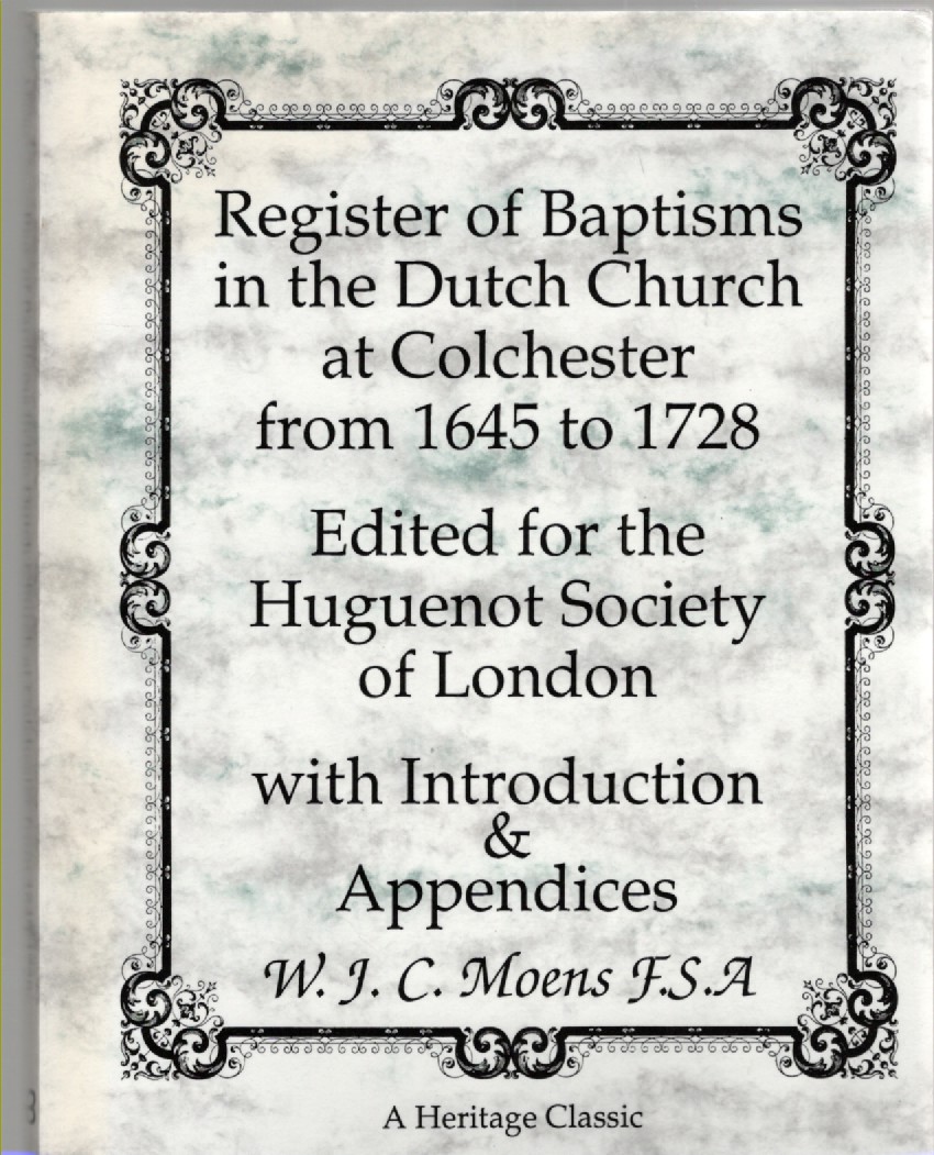 Register of Baptisms in the Dutch Church at Colchester from 1645 to 1728 Edited for the Huguenot Society of London with Introduction & Appendices (The Publications of The Huguenot Society Volume XII 1905)