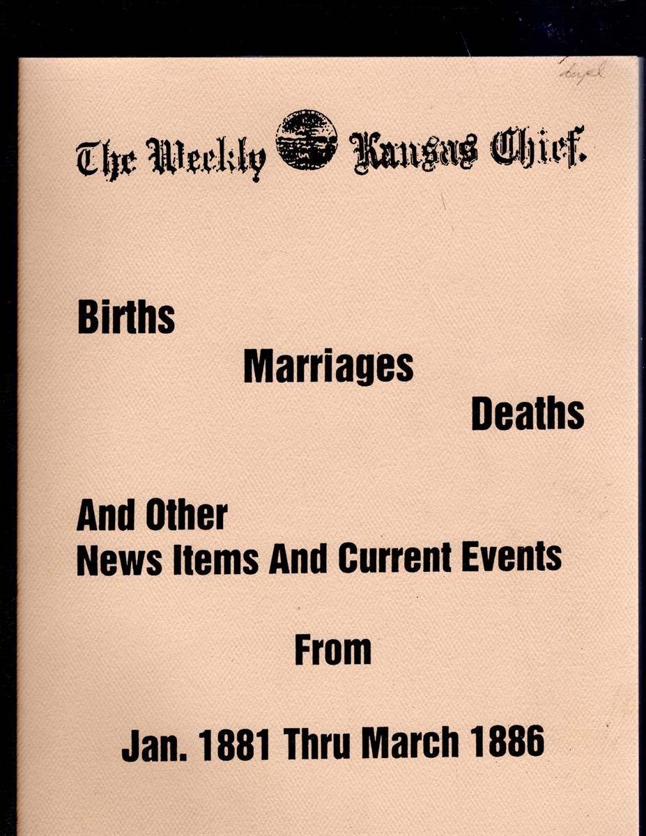 The Weekly Kansas Chief Births Marriages Deaths and Other News Items and Current Events From Jan. 1881 Thru March 1886