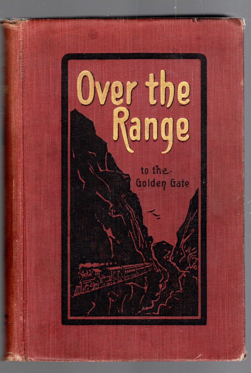 Over the Range to the Golden Gate A Complete Tourist's Guide to Colorado, New Mexico, Utah, Nevada, California, Oregon, Puget Sound, and the Great Northwest