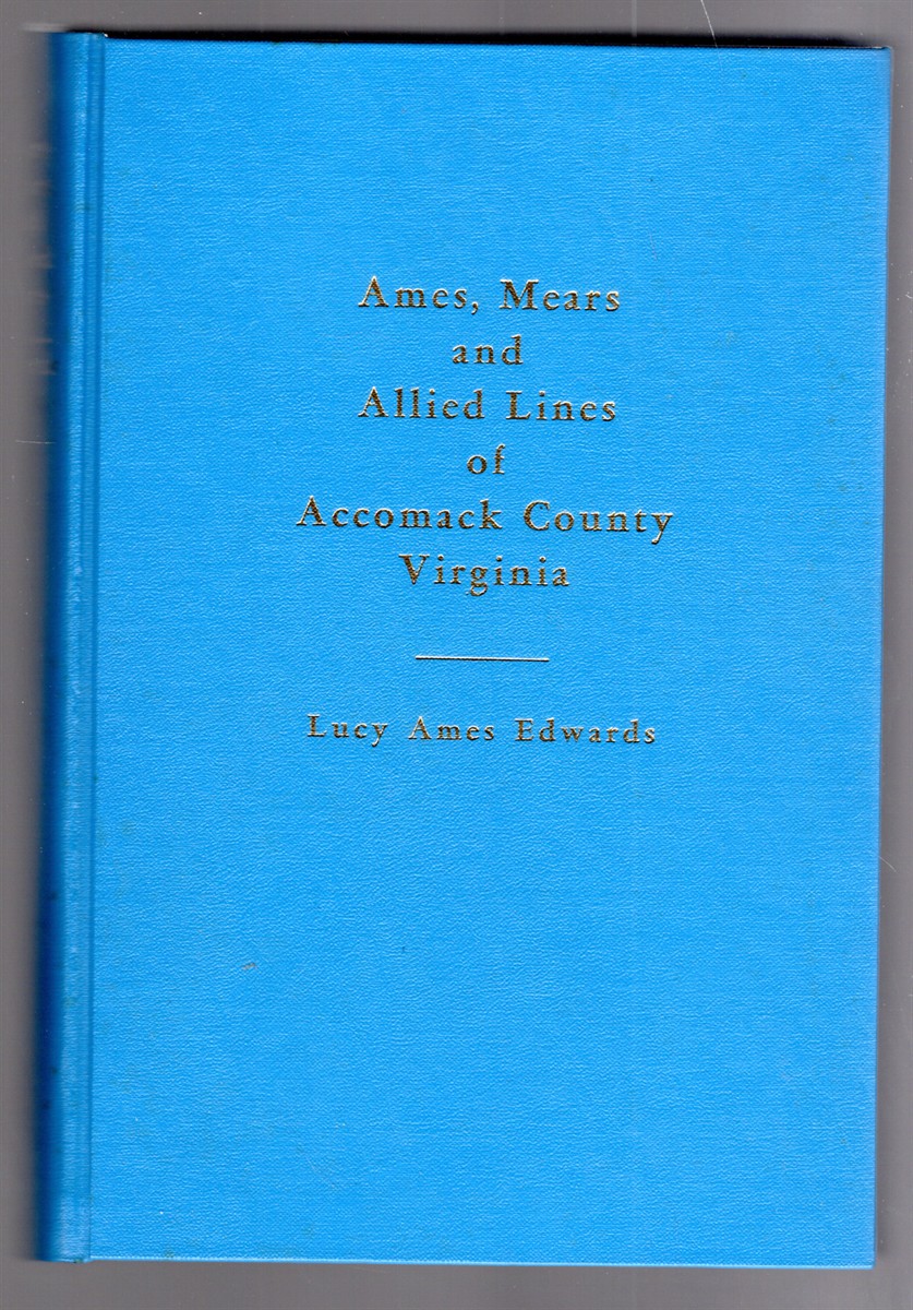 Ames, Mears and Allied Lines The American Ancestors of Samuel William Ames and Sarah Anne Edmunds Mears of Accomack County, Virginia