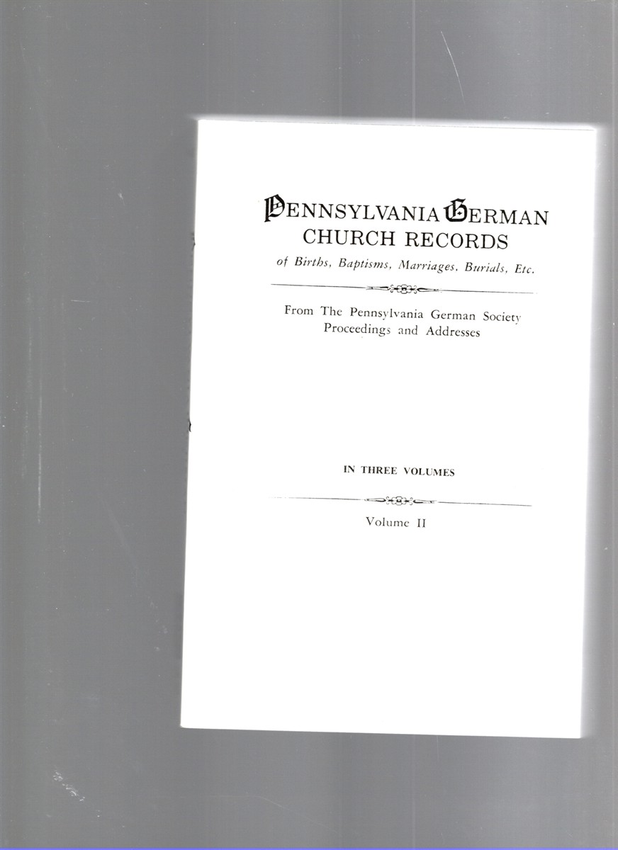 Image for Pennsylvania German Church Records of Births, Baptisms, Marriages, Burials, Etc. From The Pennsylvania German Society Proceedings and Addresses Volume II Pennsylvania German Church Records of Births, Baptisms, Marriages, Burials, Etc. From The Pennsylvania German Society Proceedings and Addresses Volume II