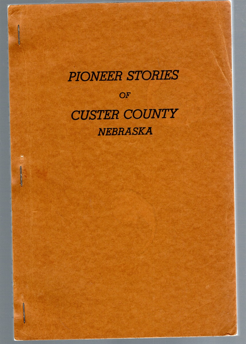 Pioneer Stories of Custer County Nebraska Contributed by more than one hundred present and former residents of Custer county