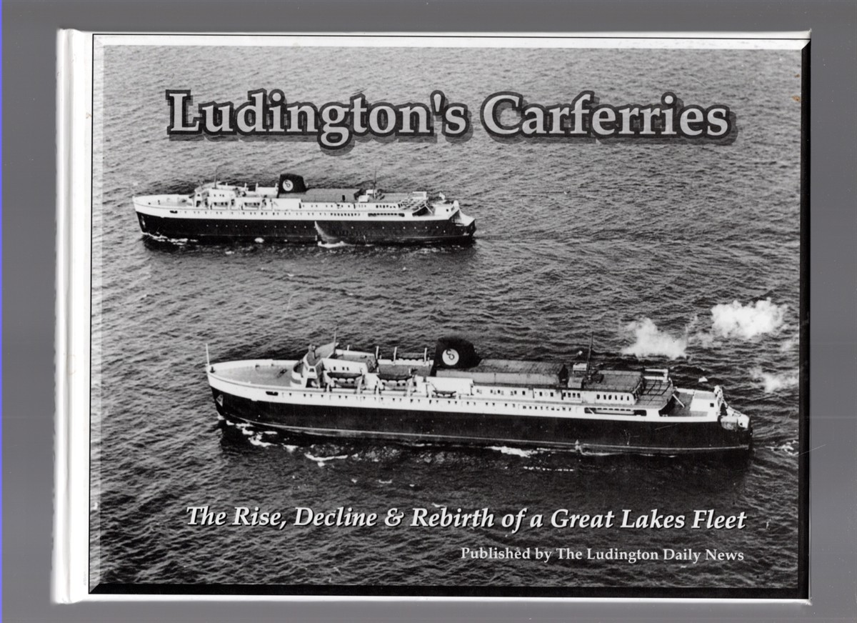 Ludington's Carferries The Rise, Decline & Rebirth of a Great Lakes Fleet 1874-1997