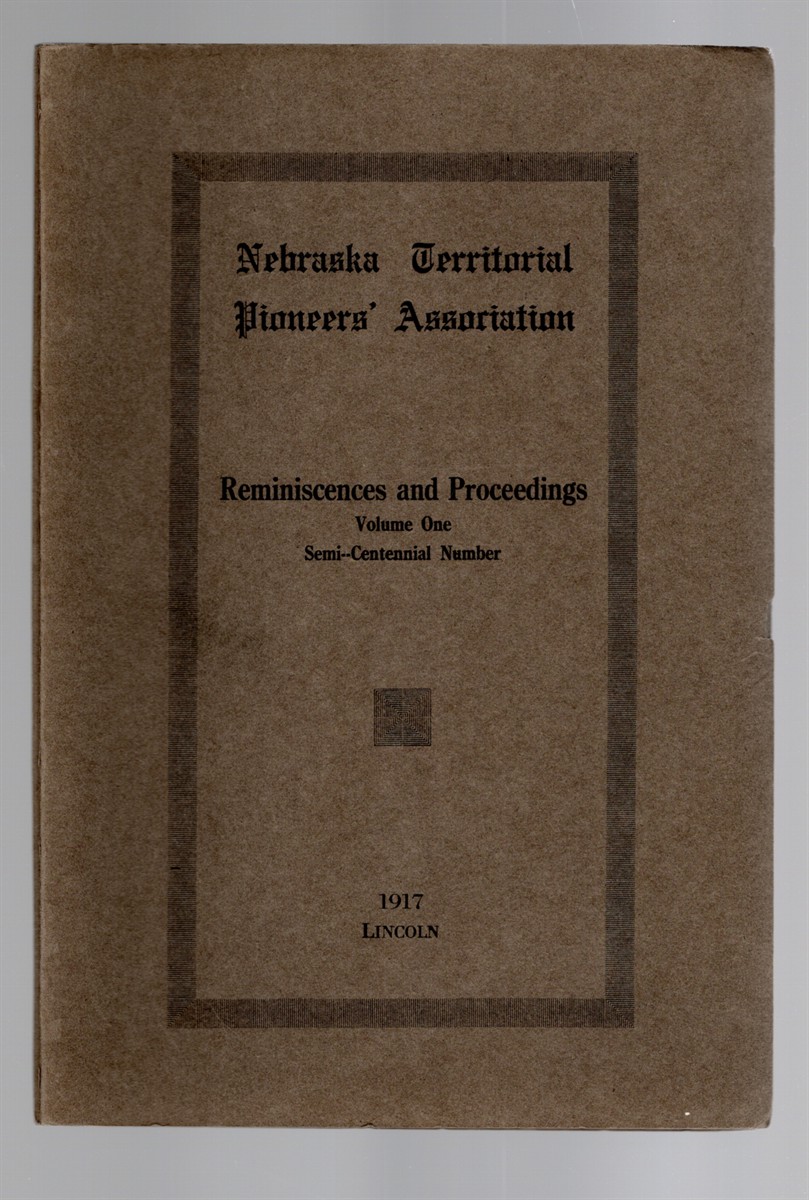 Nebraska Territorial Pioneers' Association Reminiscences and Proceedings Volume One Semi-Centennial Number