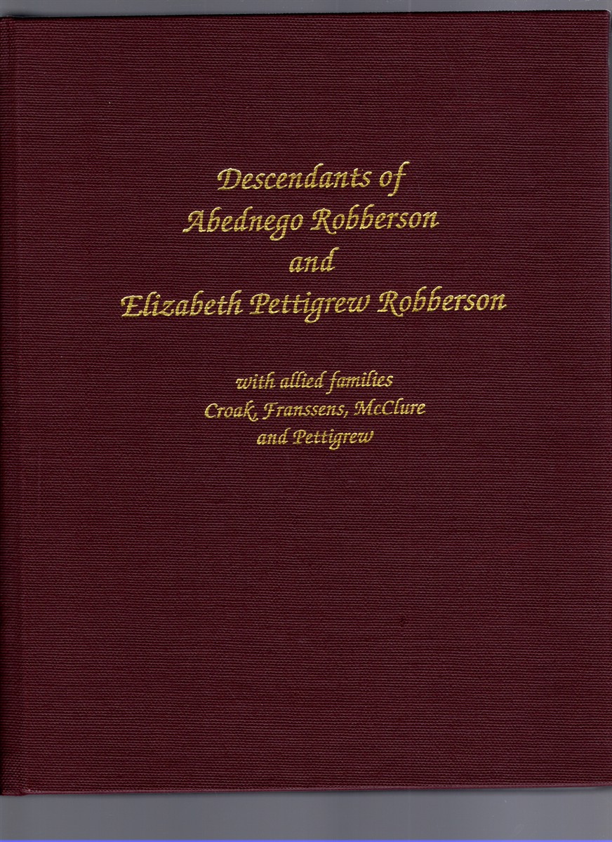 Image for Descendants of Abednego Robberson and Elizabeth Jane Pettigrew Robberson with allied families Croak, Franssens, McClure, and Pettigrew Descendants of Abednego Robberson and Elizabeth Jane Pettigrew Robberson with allied families Croak, Franssens, McClure, and Pettigrew