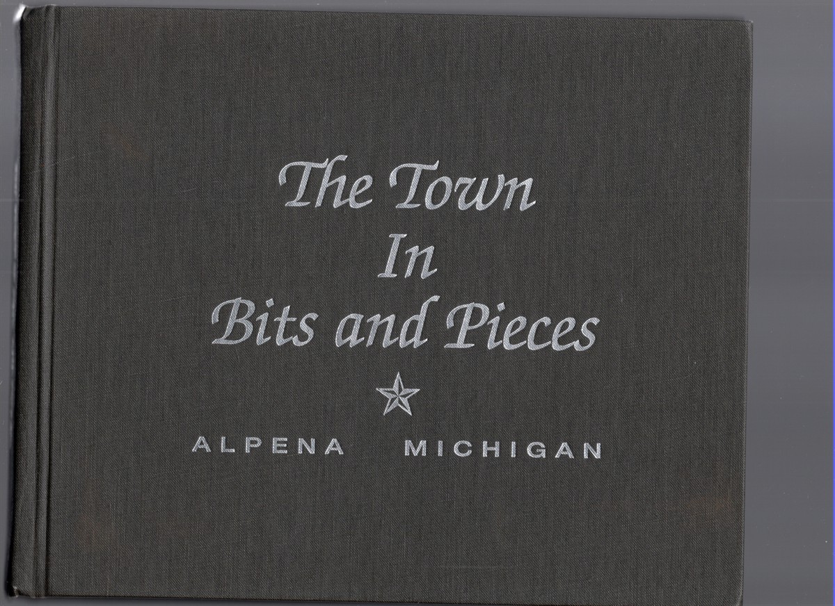 The Town in Bits and Pieces Historic facts and photographs of Alpena, the small surrounding communities - and those tiny towns here no more