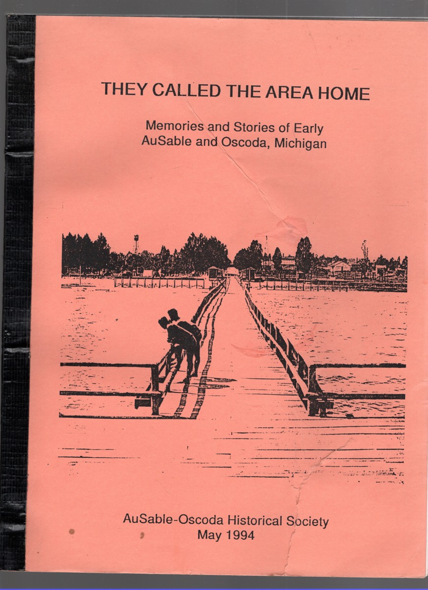 They Called the Area Home Memories and Stories of Early AuSable and Oscoda, Michigan