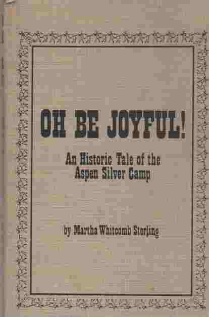 STERLING, MARTHA WHITCOMB - Oh Be Joyful! an Historic Tale of the Aspen Silver Camp