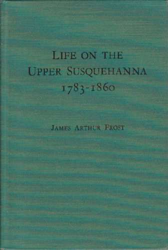 FROST, JAMES ARTHUR - Life on the Upper Susquehanna 1783-1860 (Author Signed)