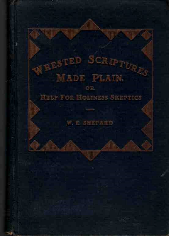 SHEPARD, W. E. - Wrested Scriptures Made Plain, Or, Help for Holiness Skeptics