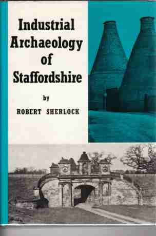 SHERLOCK, ROBERT - Industrial Archaeology of Staffordshire