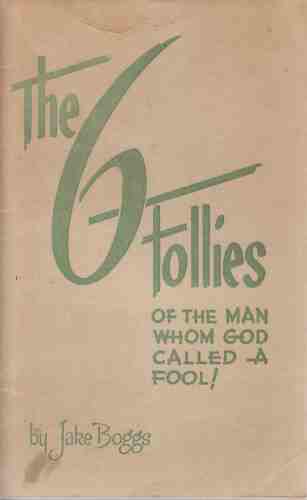 BOGGS, JAKE - The 6 Follies of the Man Whom God Called a Fool!