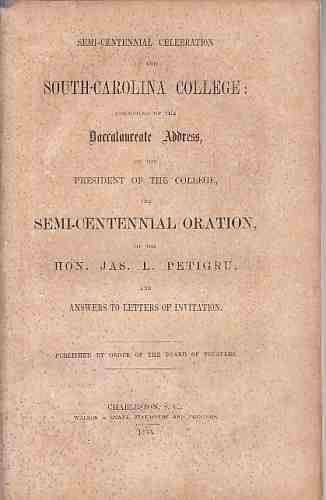 PETIGRU, JAMES L - Simi-Centennial Celebration of the South-Carolina College: Consisting of the Baccalureate Address, By the President of the College, the Simi-Centennial Oration By the Hon. Jas. L. Petigru, and Answers to Letters of Inviation.