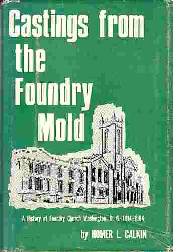 CALKIN, HOMER L - Castings from the Foundry Mold; a History of Foundry Church, Washington, D.C. , 1814-1964,