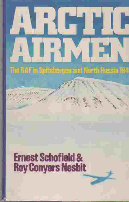 SCHOFIELD, ERNEST &  ROY CONYERS NESBIT - The Arctic Airmen Royal Air Force in Spitsbergen and North Russia in 1942