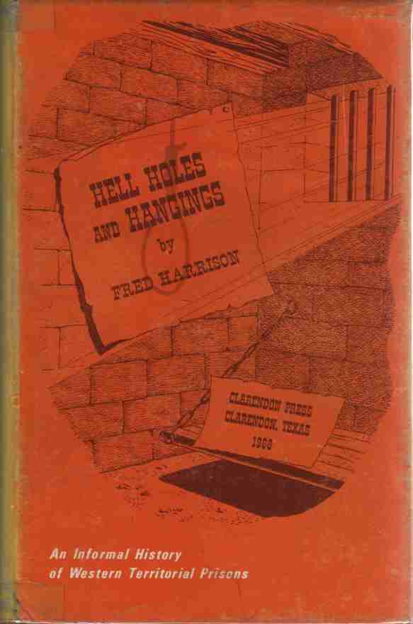HARRISON, FRED - Hell Holes and Hangings an Informal History of Western Territorial Prisions