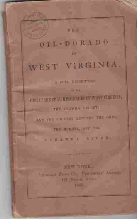 WEST VIRGINIA - The Oil-Dorado of West Virginia. A Full Description of the Great Mineral Resources of West Virginia, the Knawha Valley, and the Country between the Ohio, the Hughes, and the Kanawha River