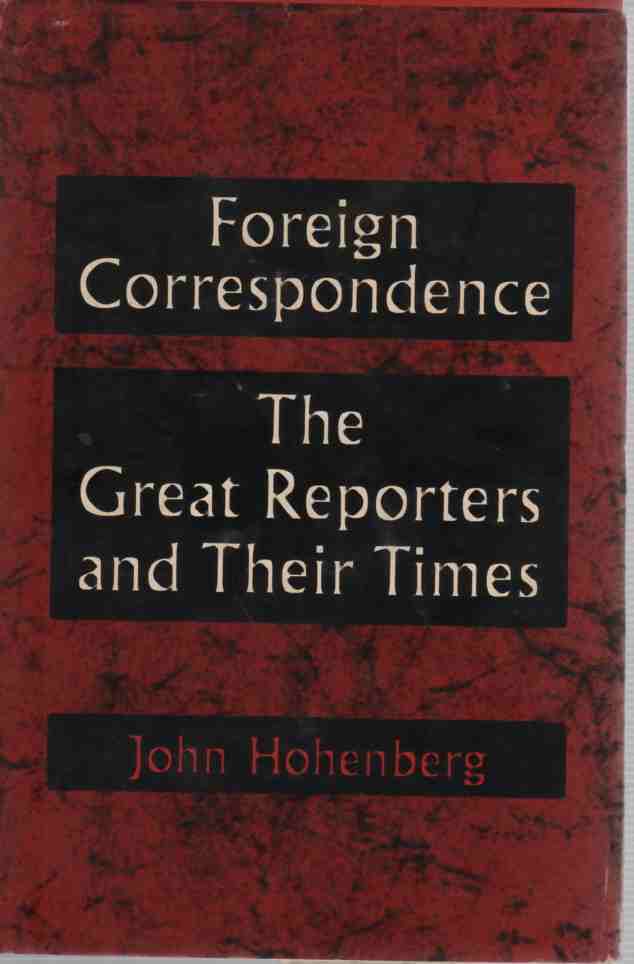 HOHENBERG, JOHN - Foreign Correspondence the Great Reporters and Their Times