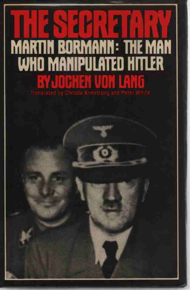 LANG, JOCHEN VON & CHRISTA ARMSTRONG & PETER WHITE - The Secretary Martin Bormann - the Man Who Manipulated Hitler