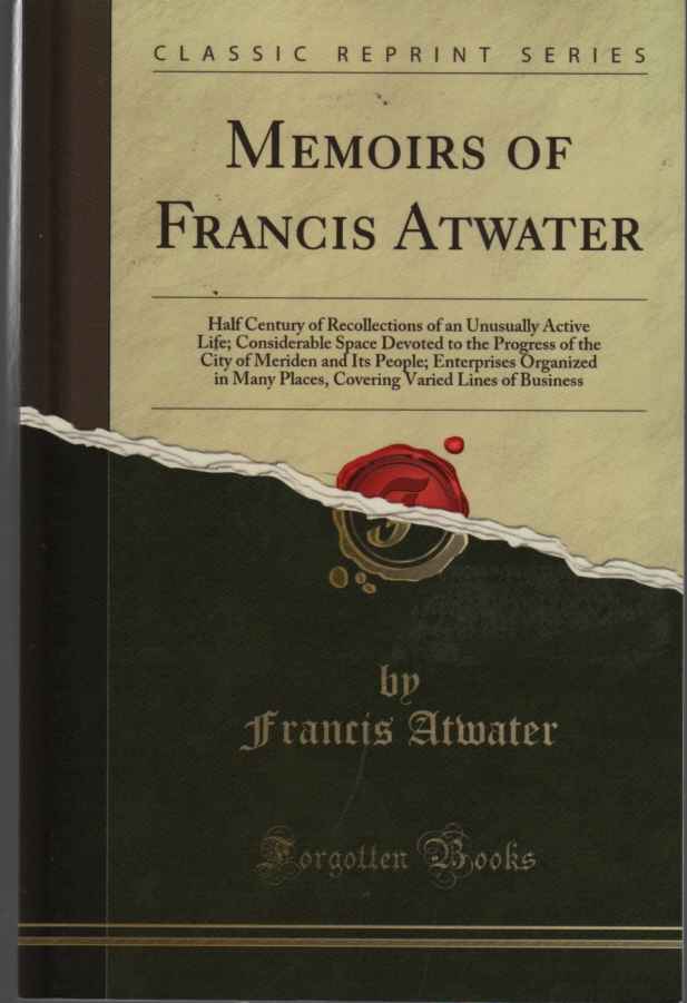 ATWATER, FRANCIS - Memoirs of Francis Atwater Half Century of Recollections of an Unusually Active Life; Considerable Space Devoted to the Progress of the City of. . . Places, Covering Varied Lines of Business