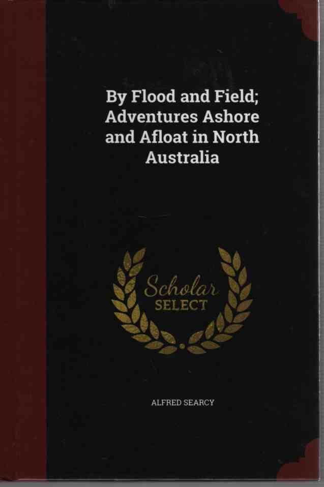 Image for By Flood and Field; Adventures Ashore and Afloat in North Australia